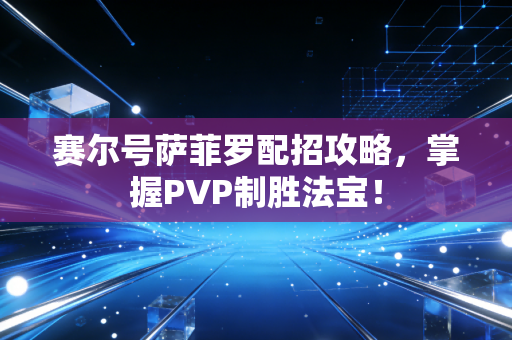 赛尔号萨菲罗配招攻略，掌握PVP制胜法宝！