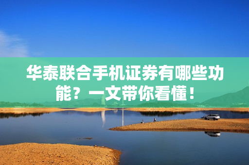 华泰联合手机证券有哪些功能？一文带你看懂！