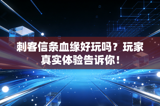 刺客信条血缘好玩吗？玩家真实体验告诉你！