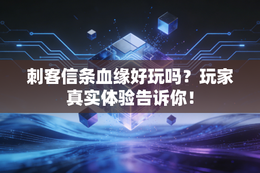 刺客信条血缘好玩吗？玩家真实体验告诉你！