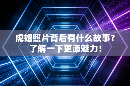 虎妞照片背后有什么故事？了解一下更添魅力！