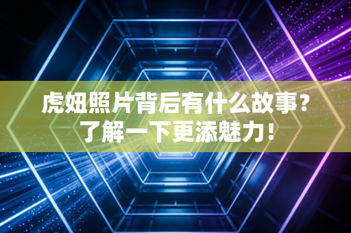 虎妞照片背后有什么故事？了解一下更添魅力！