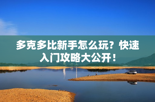 多克多比新手怎么玩？快速入门攻略大公开！