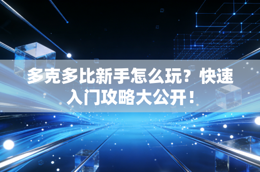 多克多比新手怎么玩？快速入门攻略大公开！
