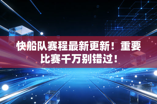 快船队赛程最新更新！重要比赛千万别错过！