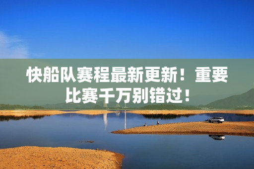 快船队赛程最新更新！重要比赛千万别错过！