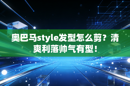 奥巴马style发型怎么剪？清爽利落帅气有型！