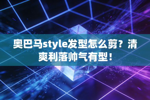 奥巴马style发型怎么剪？清爽利落帅气有型！