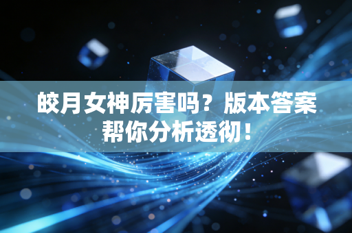 皎月女神厉害吗？版本答案帮你分析透彻！