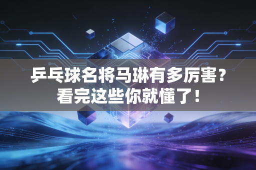 乒乓球名将马琳有多厉害？看完这些你就懂了！