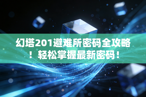 幻塔201避难所密码全攻略！轻松掌握最新密码！