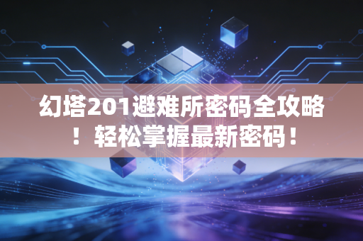 幻塔201避难所密码全攻略！轻松掌握最新密码！