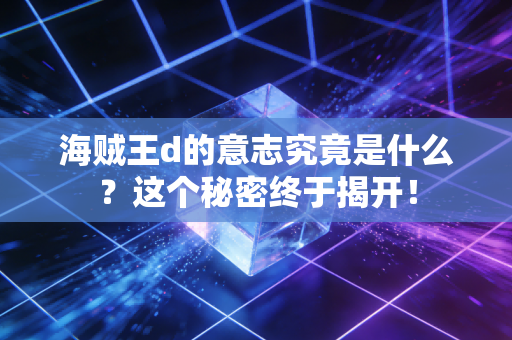 海贼王d的意志究竟是什么？这个秘密终于揭开！