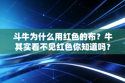 斗牛为什么用红色的布？牛其实看不见红色你知道吗？