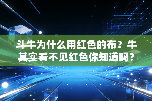 斗牛为什么用红色的布？牛其实看不见红色你知道吗？