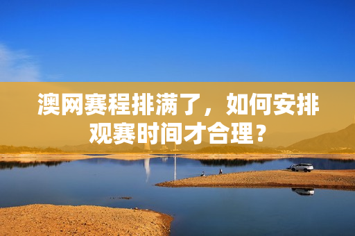 澳网赛程排满了，如何安排观赛时间才合理？