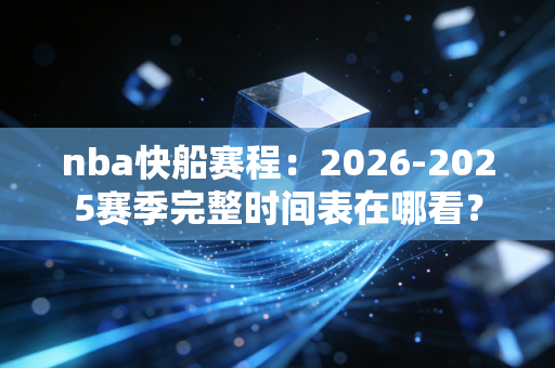 nba快船赛程：2026-2025赛季完整时间表在哪看？