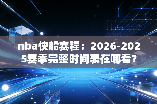 nba快船赛程：2026-2025赛季完整时间表在哪看？