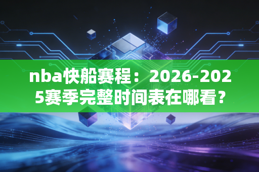 nba快船赛程：2026-2025赛季完整时间表在哪看？