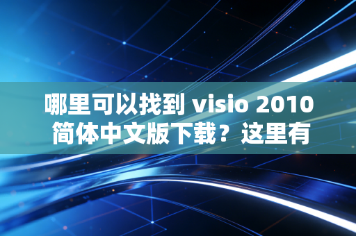 哪里可以找到 visio 2010 简体中文版下载？这里有答案！