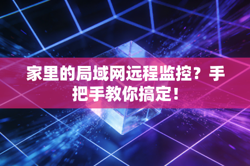 家里的局域网远程监控？手把手教你搞定！