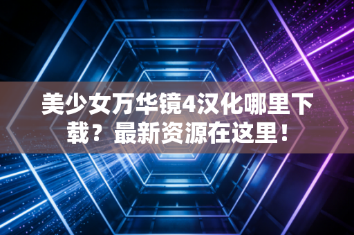 美少女万华镜4汉化哪里下载？最新资源在这里！