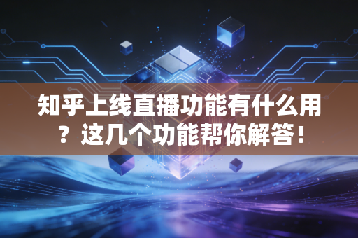 知乎上线直播功能有什么用？这几个功能帮你解答！