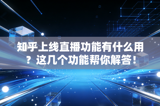 知乎上线直播功能有什么用？这几个功能帮你解答！