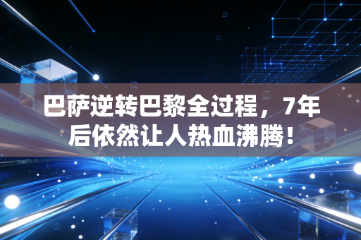 巴萨逆转巴黎全过程，7年后依然让人热血沸腾！