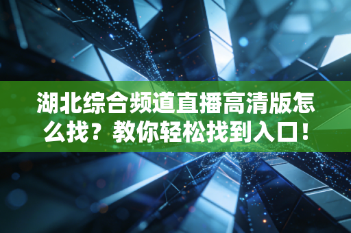 湖北综合频道直播高清版怎么找？教你轻松找到入口！