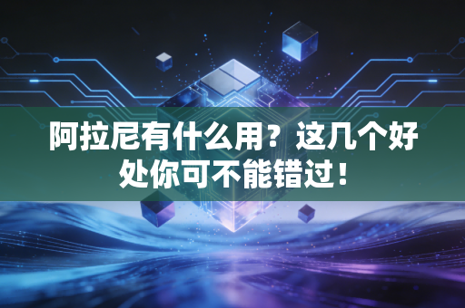 阿拉尼有什么用？这几个好处你可不能错过！