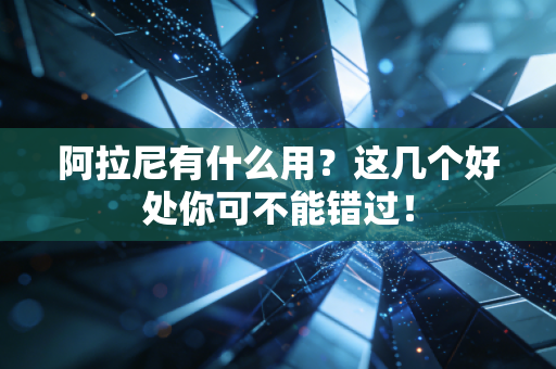 阿拉尼有什么用？这几个好处你可不能错过！