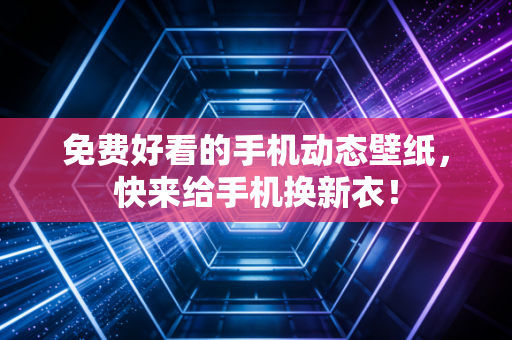 免费好看的手机动态壁纸，快来给手机换新衣！
