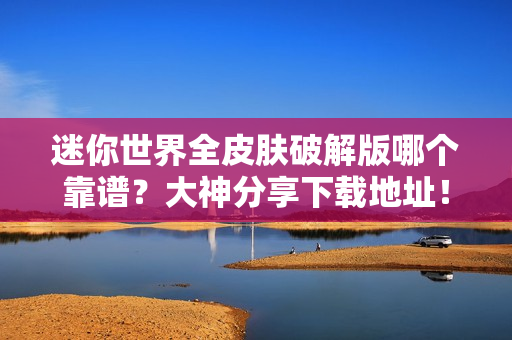 迷你世界全皮肤破解版哪个靠谱？大神分享下载地址！
