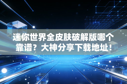 迷你世界全皮肤破解版哪个靠谱？大神分享下载地址！