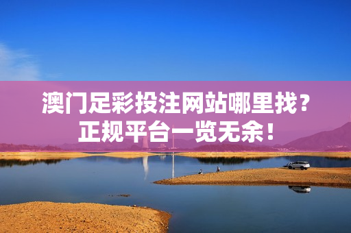 澳门足彩投注网站哪里找？正规平台一览无余！