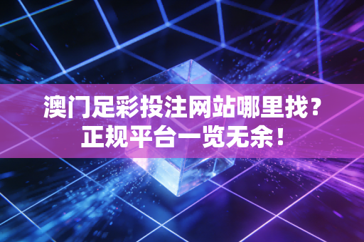 澳门足彩投注网站哪里找？正规平台一览无余！