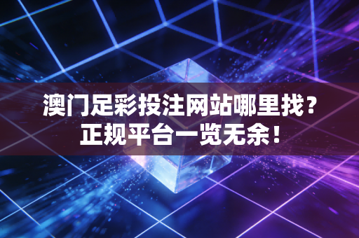 澳门足彩投注网站哪里找？正规平台一览无余！