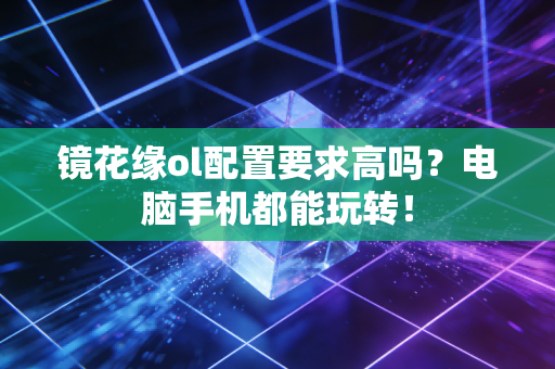 镜花缘ol配置要求高吗？电脑手机都能玩转！