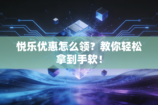 悦乐优惠怎么领？教你轻松拿到手软！