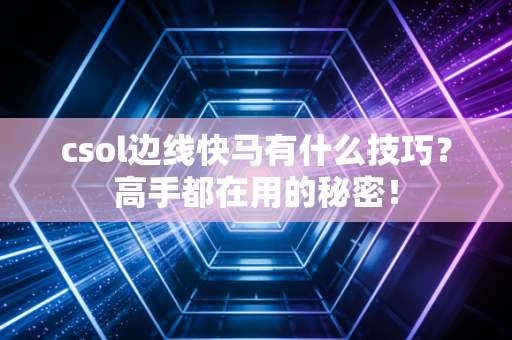 csol边线快马有什么技巧？高手都在用的秘密！
