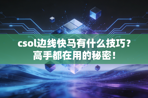 csol边线快马有什么技巧？高手都在用的秘密！