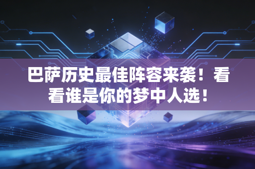 巴萨历史最佳阵容来袭！看看谁是你的梦中人选！