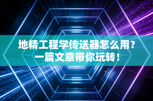 地精工程学传送器怎么用？一篇文章带你玩转！
