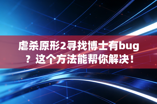 虐杀原形2寻找博士有bug？这个方法能帮你解决！