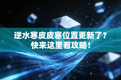 逆水寒皮皮寒位置更新了？快来这里看攻略！
