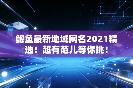 鲍鱼最新地域网名2021精选！超有范儿等你挑！