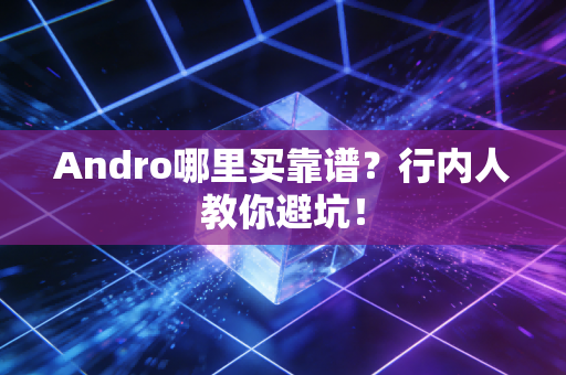 Andro哪里买靠谱？行内人教你避坑！