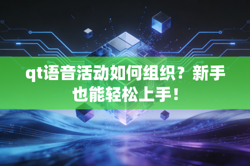 qt语音活动如何组织？新手也能轻松上手！