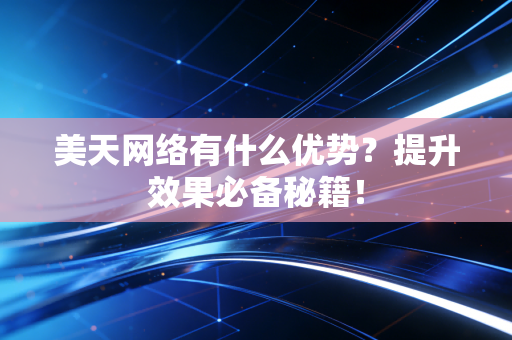美天网络有什么优势？提升效果必备秘籍！
